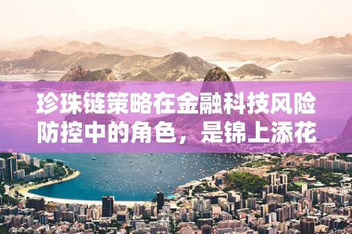 珍珠链策略在金融科技风险防控中的角色，是锦上添花还是不可或缺？