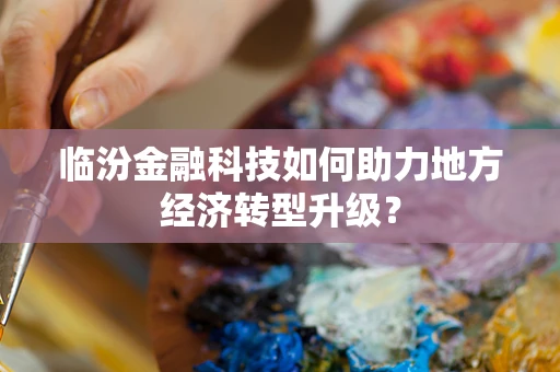 临汾金融科技如何助力地方经济转型升级？