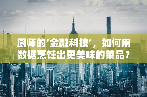 厨师的‘金融科技’，如何用数据烹饪出更美味的菜品？