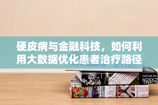 硬皮病与金融科技，如何利用大数据优化患者治疗路径？