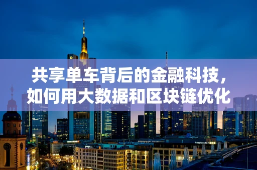 共享单车背后的金融科技，如何用大数据和区块链优化骑行体验？