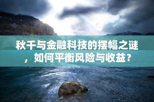 秋千与金融科技的摆幅之谜，如何平衡风险与收益？