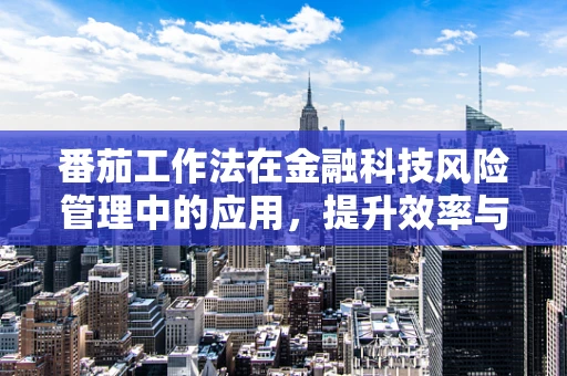 番茄工作法在金融科技风险管理中的应用，提升效率与精准度的新思路？