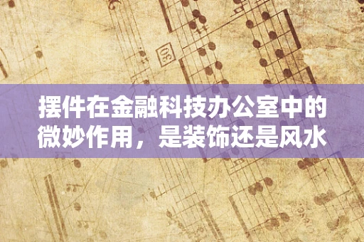 摆件在金融科技办公室中的微妙作用，是装饰还是风水？