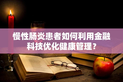 慢性肠炎患者如何利用金融科技优化健康管理？
