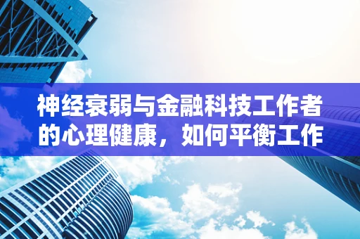 神经衰弱与金融科技工作者的心理健康，如何平衡工作与自我？