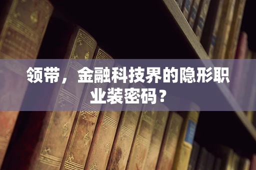 领带，金融科技界的隐形职业装密码？