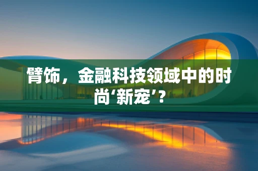 臂饰，金融科技领域中的时尚‘新宠’？