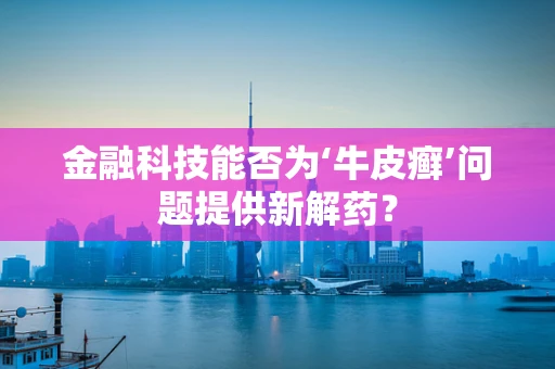 金融科技能否为‘牛皮癣’问题提供新解药？