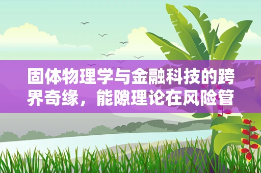 固体物理学与金融科技的跨界奇缘，能隙理论在风险管理中的应用？