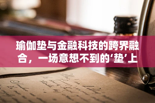 瑜伽垫与金融科技的跨界融合，一场意想不到的‘垫’上革命