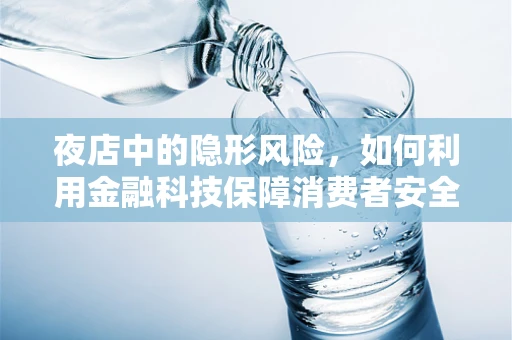 夜店中的隐形风险，如何利用金融科技保障消费者安全？