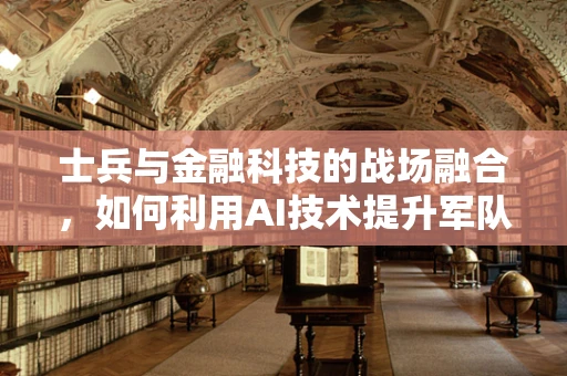 士兵与金融科技的战场融合，如何利用AI技术提升军队财务管理效率？