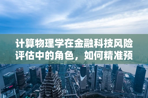计算物理学在金融科技风险评估中的角色，如何精准预测市场波动？
