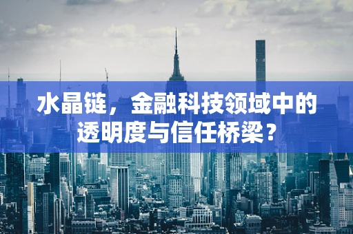 水晶链，金融科技领域中的透明度与信任桥梁？
