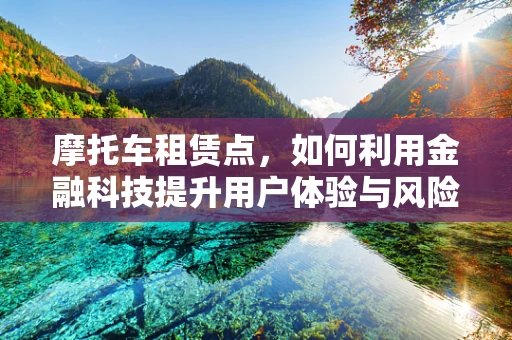 摩托车租赁点，如何利用金融科技提升用户体验与风险管理？