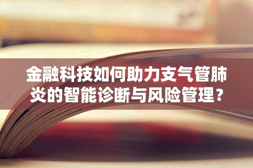 金融科技如何助力支气管肺炎的智能诊断与风险管理？