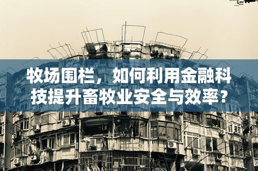 牧场围栏，如何利用金融科技提升畜牧业安全与效率？
