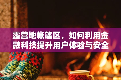 露营地帐篷区，如何利用金融科技提升用户体验与安全？
