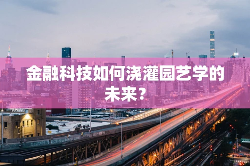 金融科技如何浇灌园艺学的未来？