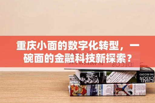 重庆小面的数字化转型，一碗面的金融科技新探索？