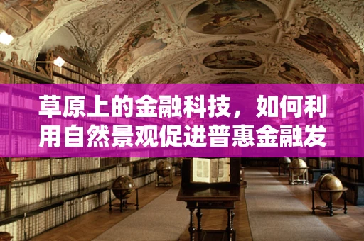草原上的金融科技，如何利用自然景观促进普惠金融发展？