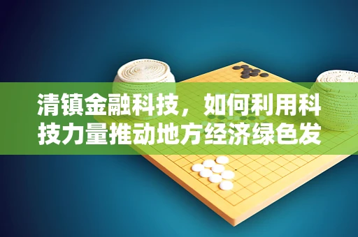 清镇金融科技，如何利用科技力量推动地方经济绿色发展？