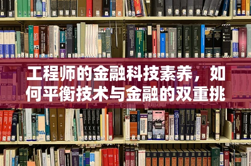 工程师的金融科技素养，如何平衡技术与金融的双重挑战？