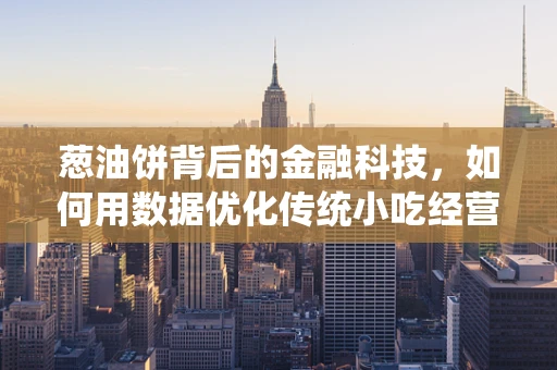 葱油饼背后的金融科技，如何用数据优化传统小吃经营？