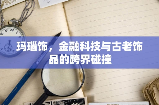 玛瑙饰，金融科技与古老饰品的跨界碰撞