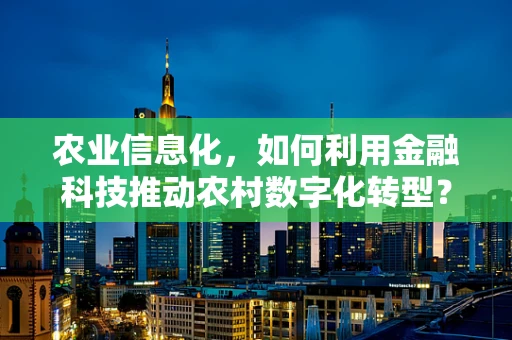 农业信息化，如何利用金融科技推动农村数字化转型？