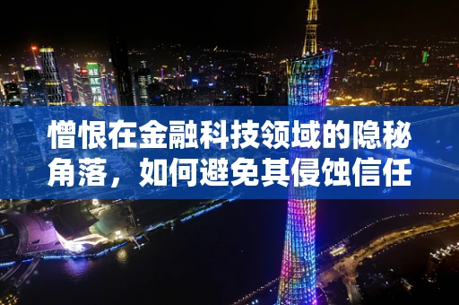 憎恨在金融科技领域的隐秘角落，如何避免其侵蚀信任与安全？