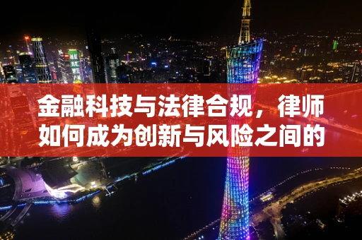 金融科技与法律合规，律师如何成为创新与风险之间的桥梁？