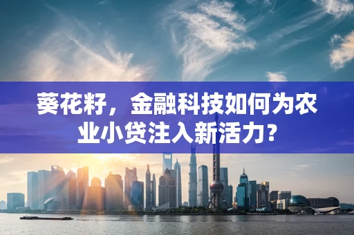 葵花籽，金融科技如何为农业小贷注入新活力？