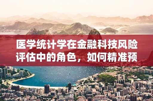 医学统计学在金融科技风险评估中的角色，如何精准预测？