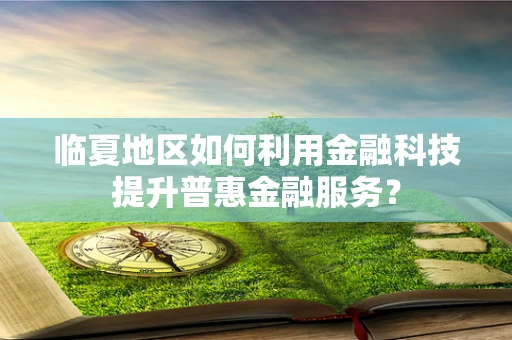 临夏地区如何利用金融科技提升普惠金融服务？