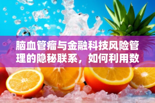 脑血管瘤与金融科技风险管理的隐秘联系，如何利用数据洞察风险？