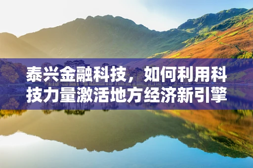 泰兴金融科技，如何利用科技力量激活地方经济新引擎？