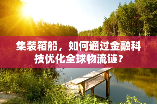 集装箱船，如何通过金融科技优化全球物流链？