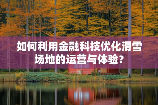如何利用金融科技优化滑雪场地的运营与体验？