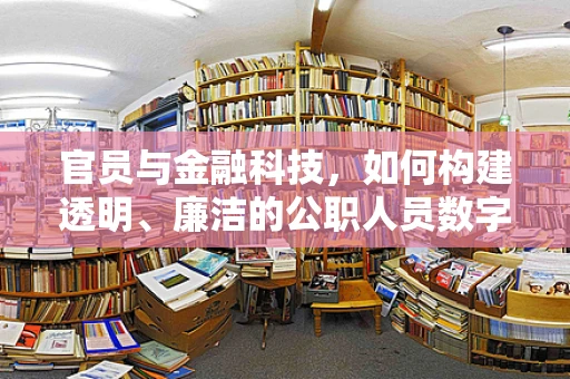 官员与金融科技，如何构建透明、廉洁的公职人员数字资产管理体系？