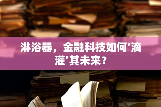 淋浴器，金融科技如何‘滴灌’其未来？