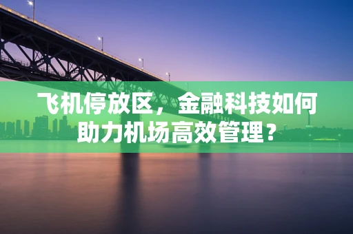 飞机停放区，金融科技如何助力机场高效管理？