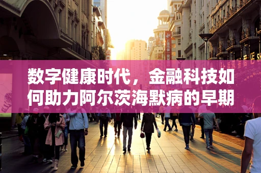 数字健康时代，金融科技如何助力阿尔茨海默病的早期诊断与干预？
