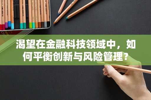 渴望在金融科技领域中，如何平衡创新与风险管理？