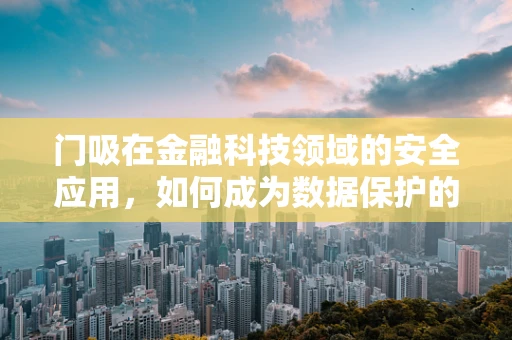 门吸在金融科技领域的安全应用，如何成为数据保护的隐形卫士？