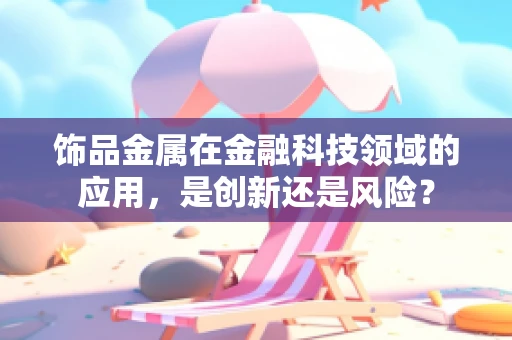 饰品金属在金融科技领域的应用，是创新还是风险？