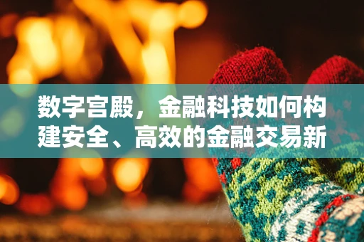 数字宫殿，金融科技如何构建安全、高效的金融交易新空间？