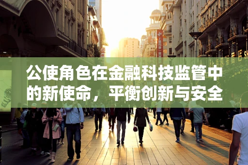 公使角色在金融科技监管中的新使命，平衡创新与安全