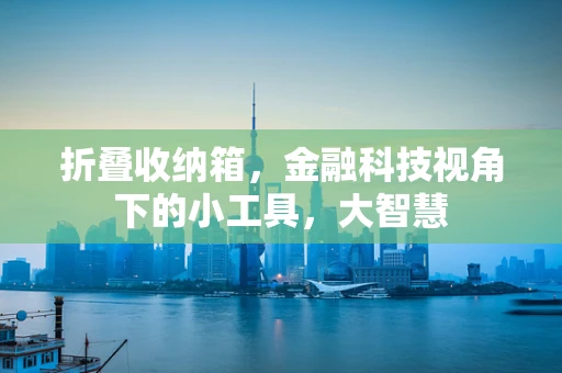 折叠收纳箱，金融科技视角下的小工具，大智慧